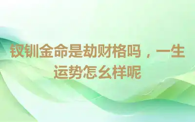 钗钏金命是劫财格吗，一生运势怎幺样呢