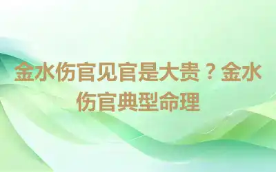 金水伤官见官是大贵？金水伤官典型命理