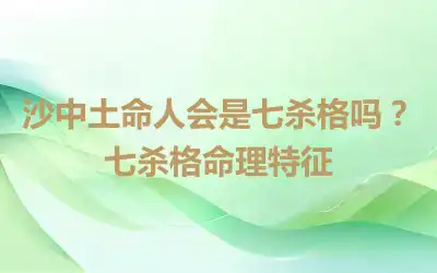 沙中土命人会是七杀格吗？七杀格命理特征