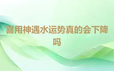 喜用神遇水运势真的会下降吗