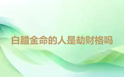 白腊金命的人是劫财格吗