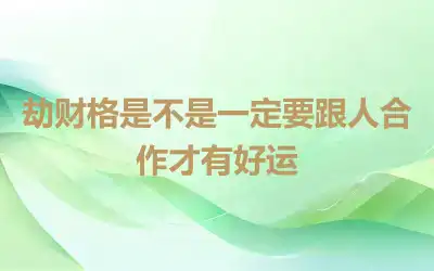 劫财格是不是一定要跟人合作才有好运