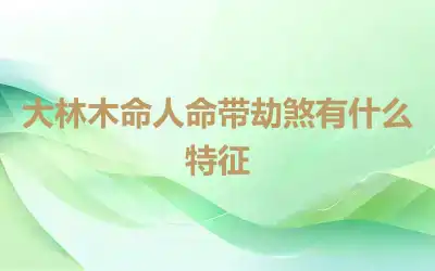 大林木命人命带劫煞有什么特征