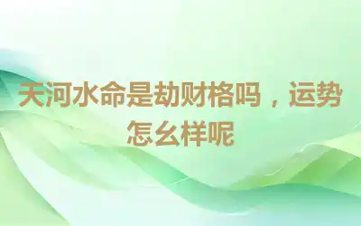 天河水命是劫财格吗，运势怎幺样呢