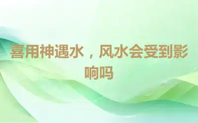 喜用神遇水，风水会受到影响吗