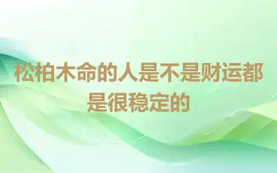 松柏木命的人是不是财运都是很稳定的