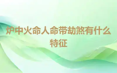 炉中火命人命带劫煞有什么特征