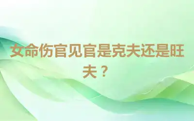 女命伤官见官是克夫还是旺夫？