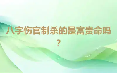 八字伤官制杀的是富贵命吗？