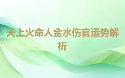 天上火命人金水伤官运势解析