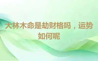 大林木命是劫财格吗，运势如何呢