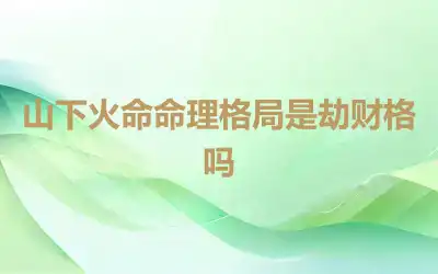 山下火命命理格局是劫财格吗