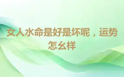 女人水命是好是坏呢，运势怎幺样