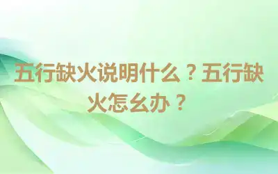 五行缺火说明什么？五行缺火怎幺办？