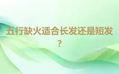 五行缺火适合长发还是短发？