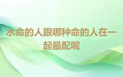 水命的人跟哪种命的人在一起最配呢