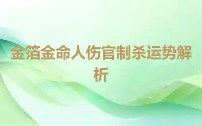 金箔金命人伤官制杀运势解析