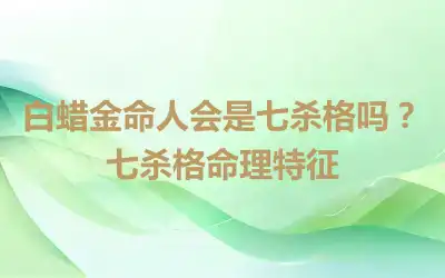 白蜡金命人会是七杀格吗？七杀格命理特征