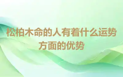 松柏木命的人有着什么运势方面的优势