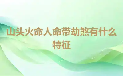 山头火命人命带劫煞有什么特征