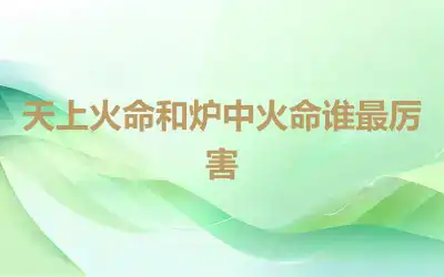 天上火命和炉中火命谁最厉害