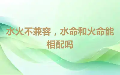 水火不兼容，水命和火命能相配吗