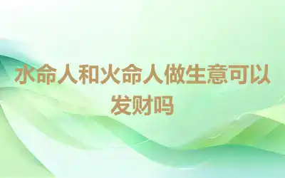 水命人和火命人做生意可以发财吗