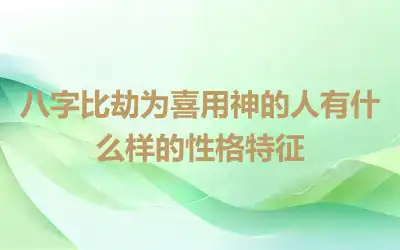 八字比劫为喜用神的人有什么样的性格特征