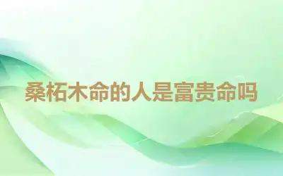 桑柘木命的人是富贵命吗