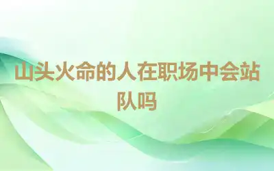 山头火命的人在职场中会站队吗