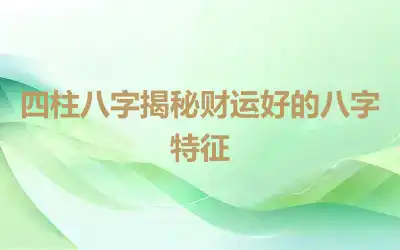 四柱八字揭秘财运好的八字特征