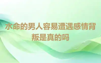 水命的男人容易遭遇感情背叛是真的吗