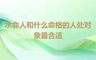 水命人和什么命格的人处对象最合适