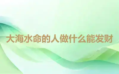 大海水命的人做什么能发财