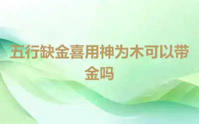 五行缺金喜用神为木可以带金吗