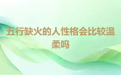 五行缺火的人性格会比较温柔吗