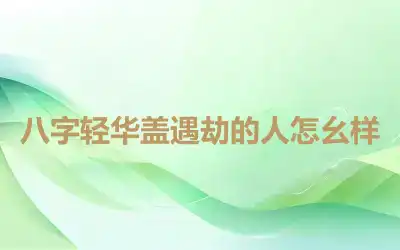 八字轻华盖遇劫的人怎幺样