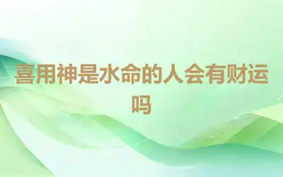 喜用神是水命的人会有财运吗