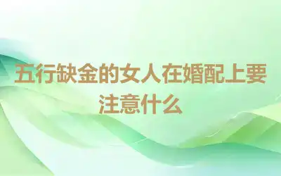 五行缺金的女人在婚配上要注意什么