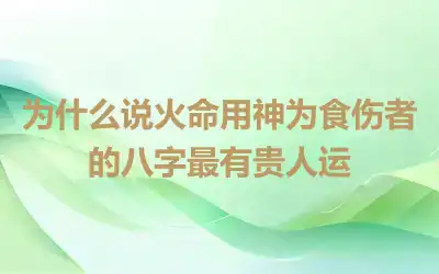 为什么说火命用神为食伤者的八字最有贵人运