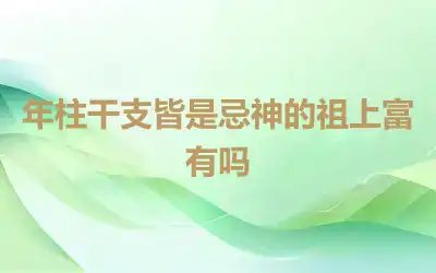 年柱干支皆是忌神的祖上富有吗