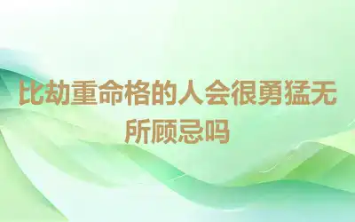 比劫重命格的人会很勇猛无所顾忌吗