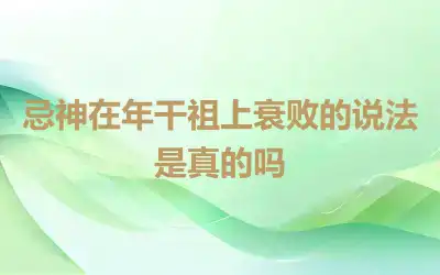 忌神在年干祖上衰败的说法是真的吗