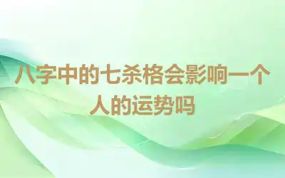 八字中的七杀格会影响一个人的运势吗