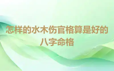 怎样的水木伤官格算是好的八字命格