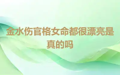 金水伤官格女命都很漂亮是真的吗