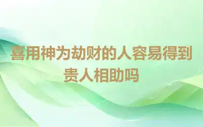 喜用神为劫财的人容易得到贵人相助吗