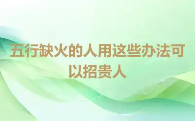 五行缺火的人用这些办法可以招贵人