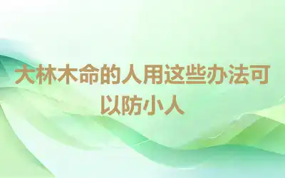 大林木命的人用这些办法可以防小人