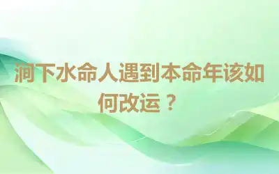 涧下水命人遇到本命年该如何改运？